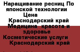 Наращивание ресниц.По японской технологии › Цена ­ 600 - Краснодарский край Медицина, красота и здоровье » Косметические услуги   . Краснодарский край